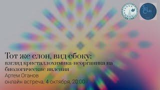 Артем Оганов. Тот же слон, только сбоку: взгляд кристаллохимика-неорганика на биологические явления.