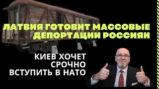 ЛАТВИЯ ГОТОВИТ МАССОВЫЕ ДЕПОРТАЦИИ РОССИЯН. КИЕВ ХОЧЕТ СРОЧНО ВСТУПИТЬ В НАТО.