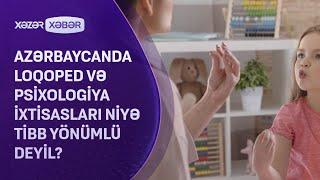 Azərbaycanda loqoped və psixologiya ixtisasları NİYƏ TİBB YÖNÜMLÜ DEYİL?