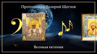 Протодиакон Валерий Щеглов - Великая ектения