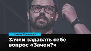 Зачем задавать себе вопрос: «Зачем?» | Максим Пономарев | Prosmotr