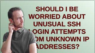 Security: Should I be worried about unusual SSH login attempts from unknown IP addresses?