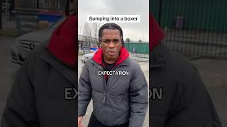 Bumping into a boxer: Expectation vs Reality