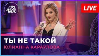 Юлианна Караулова - Ты Не Такой (LIVE @ Авторадио)