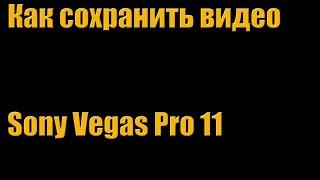 Как сохранить видео в  хорошем качестве Sony Vegas Pro 11