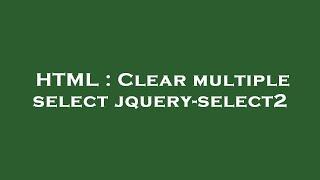 HTML : Clear multiple select jquery-select2