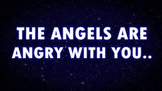 ANGELS ARE ANGRY WITH YOU, THEY DON'T WANT YOU...