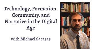 Technology, Formation, Community, and Narrative in the Digital Age (Michael Sacasas)