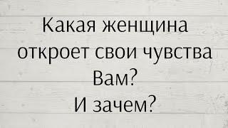 КАКАЯ ЖЕНЩИНА ОТКРОЕТ СВОИ ЧУВСТВА ВАМ? И ЗАЧЕМ?