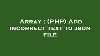 Array : (PHP) Add incorrect text to json file