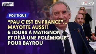 "PAU C'EST EN FRANCE"... MAYOTTE AUSSI ! 5 JOURS À MATIGNON ET DÉJÀ UNE POLÉMIQUE POUR BAYROU