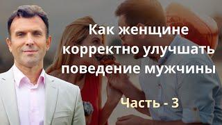 Ч-3. Как улучшать поведение мужчины Часть 3