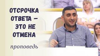 Отсрочка ответа – это не отмена / Проповедь