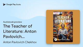 The Teacher of Literature: Anton Pavlovich… by Anton Pavlovich Chekhov · Audiobook preview