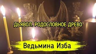 ДЬЯВОЛ. РОДОСЛОВНОЕ ДРЕВО. ВЕДЬМИНА ИЗБА ▶️ МАГИЯ