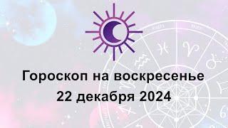 Гороскоп на сегодня воскресенье 22 Декабря 2024