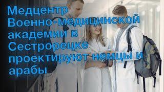 Медцентр Военно-медицинской академии в Сестрорецке проектируют немцы и арабы