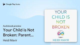 Your Child is Not Broken: Parent Your… by Heidi Mavir · Audiobook preview