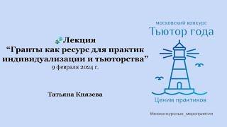 Лекция “Гранты как ресурс для практик индивидуализации и тьюторства”. Татьяна Князева