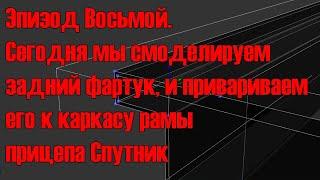 Эпизод Восьмой  Сегодня мы смоделируем  задний фартук, и привариваем его к каркасу рамы прицепа.