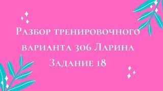 Разбор тренировочного варианта 306 Ларина.  Задание 18.