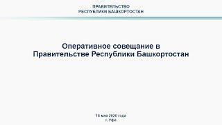 Оперативное совещание в Правительстве Республики Башкортостан: прямая трансляция 18 мая 2020 года