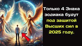 Только 4 Знака зодиака будут под защитой Высших сил в 2025 году