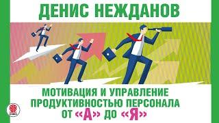 ДЕНИС НЕЖДАНОВ «МОТИВАЦИЯ И УПРАВЛЕНИЕ ПРОДУКТИВНОСТЬЮ ПЕРСОНАЛА». Аудиокнига. Читает В. Кузнецов