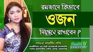 রমজানে কিভাবে ওজন নিয়ন্ত্রণে রাখবেন | পুষ্টিবিদ শায়লা পারভীন পপি | হেলথ টিভি বাংলা