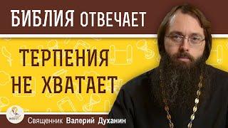 ТЕРПЕНИЯ НЕ ХВАТАЕТ. Как быть, если не  хватает терпения ? Священник Валерий Духанин