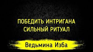 ПОБЕДИТЬ ИНТРИГАНА. СИЛЬНЫЙ РИТУАЛ. ДЛЯ ВСЕХ. ВЕДЬМИНА ИЗБА ▶️ МАГИЯ