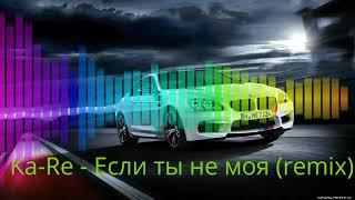 Ka-Re - Если ты не моя (remix)