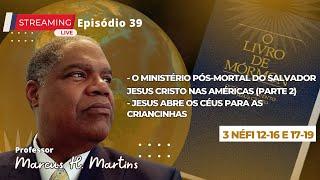 39ª Live Marcus H. Martins - O Ministério Pós-Mortal do Salvador Jesus Cristo nas Américas e mais...