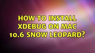 How to install Xdebug on Mac 10.6 Snow Leopard? (2 Solutions!!)