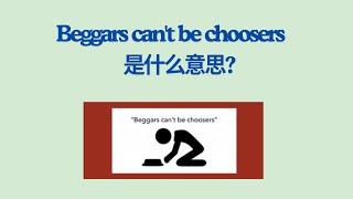 实用英文成语学习 -- Beggars cannot be choosers/ 英文词汇/英文口语/英文听力/英美文化