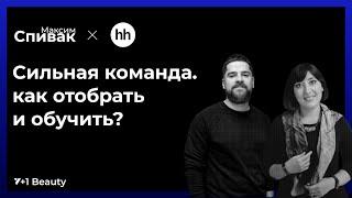 HH.ru x Максим Спивак / Елена Лондарь x Максим Спивак / Сильная команда. Как отобрать и обучить?