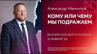 Александр Мамонтов: Кому или чему мы подражаем /12.01.2025