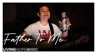 Father To Me - Living Hope Music - Worship Video with lyrics