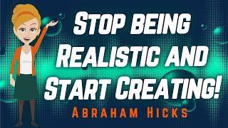 Abraham Hicks - Stop being Realistic and Start Creating!