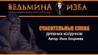 СПАСИТЕЛЬНЫЕ СЛОВА ДРЕВНИХ КОЛДУНОВ | ИНГА ХОСРОЕВА | ВЕДЬМИНА ИЗБА