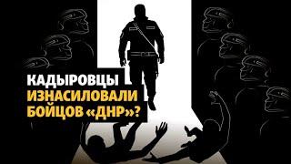 Заявление об изнасиловании кадыровцами бойцов "ДНР" – что известно? | РАССЛЕДОВАНИЕ