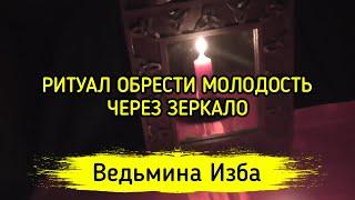 ОБРЕСТИ МОЛОДОСТЬ ЧЕРЕЗ ЗЕРКАЛО. ДЛЯ ВСЕХ ▶️ ВЕДЬМИНА ИЗБА - МАГИЯ