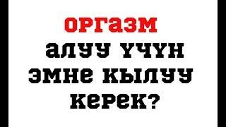 Оргазм алуу үчүн эмне кылуу керек?//Bilesinbi.kg