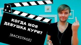 КОГДА МОЯ ДЕВУШКА КУРИТ [BACKSTAGE]