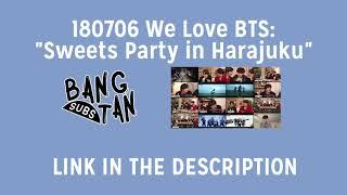 [ENG] 180706 We Love BTS: "Sweets Party in Harajuku" (LINK PROVIDED)