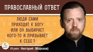 ЛЮДИ САМИ ПРИХОДЯТ К БОГУ ИЛИ ГОСПОДЬ ВЫБИРАЕТ КОГО-ТО И ПРИЗЫВАЕТ К СЕБЕ? Игумен Нектарий (Морозов)