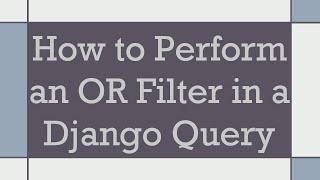 How to Perform an OR Filter in a Django Query