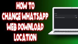 How to change whatsapp web download location?