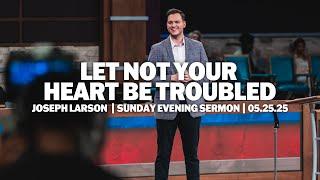 Let Not Your Heart Be Troubled | Joseph Larson | Sunday Evening Sermon