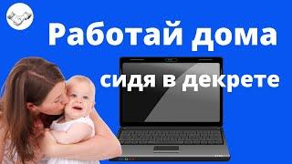 Работа в декрете. Работа на дому в интернете для мам